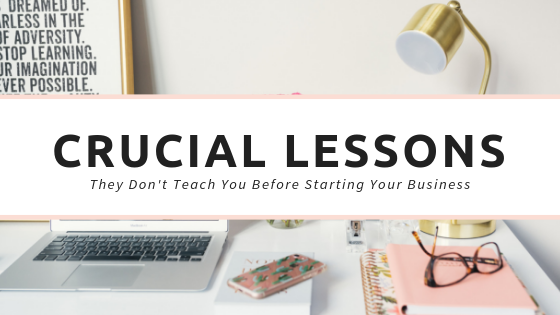 Crucial Lessons They Don’t Teach You Before You Start Your Business