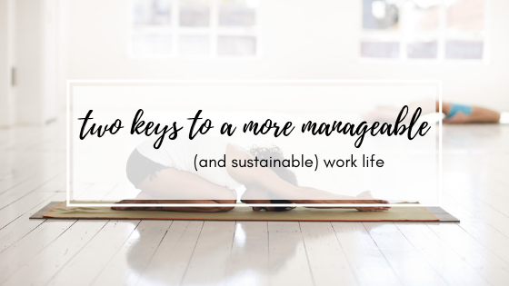 Two Keys To A More Manageable (and Sustainable) Work Life