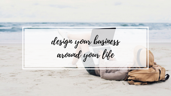 Design Your Business Around Your Life